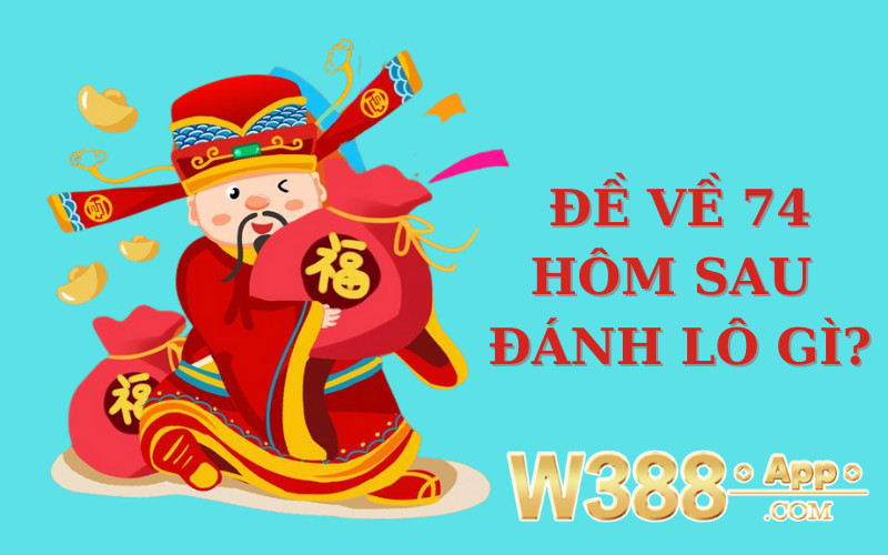 Đề về 74 hôm sau đánh lô gì?